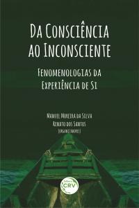 DA CONSCIÊNCIA AO INCONSCIENTE:<br> fenomenologias da experiência de si