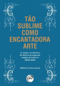 TÃO SUBLIME COMO ENCANTADORA ARTE – AS AULAS E OS MESTRES DE MÚSICA DO IMPERIAL COLÉGIO DE PEDRO II (1838-1858)