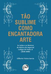 TÃO SUBLIME COMO ENCANTADORA ARTE – AS AULAS E OS MESTRES DE MÚSICA DO IMPERIAL COLÉGIO DE PEDRO II (1838-1858)