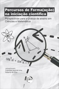 PERCURSOS DE FORMA(AÇÃO) NA INICIAÇÃO CIENTÍFICA: <br> perspectivas para a prática de ensino em Ciências e Matemática