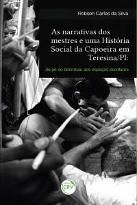 AS NARRATIVAS DOS MESTRES E UMA HISTÓRIA SOCIAL DA CAPOEIRA EM TERESINA/PI:<br>do pé do berimbau aos espaços escolares