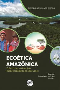 ECOÉTICA AMAZÔNICA – O BEM VIVER E O PRINCÍPIO RESPONSABILIDADE DE HANS JONAS <br>Coleção Ecosofia Amazônica Volume 1