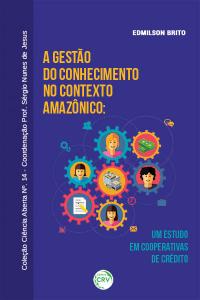 A GESTÃO DO CONHECIMENTO NO CONTEXTO AMAZÔNICO: <br>um estudo em cooperativas de crédito<br>COLEÇÃO CIÊNCIAS ABERTA, N° 14