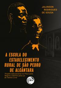 A ESCOLA DO ESTABELECIMENTO RURAL DE SÃO PEDRO DE ALCÂNTARA: <br>projeto educacional no Piauí para negros libertos pela Lei do Ventre Livre