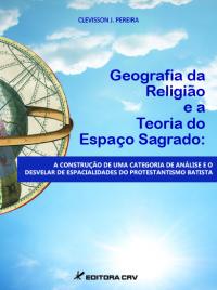 GEOGRAFIA DA RELIGIÃO E A TEORIA DO ESPAÇO SAGRADO:<BR> a construção de uma categoria de análise e o desvelar de espacialidades do protestantismo batista