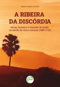 A RIBEIRA DA DISCÓRDIA:<br> terras, homens e relações de poder no sertão do Assu colonial (1680-1720)