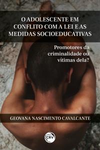 O ADOLESCENTE EM CONFLITO COM A LEI E AS MEDIDAS SOCIOEDUCATIVAS:<br> promotores da criminalidade ou vítimas dela?