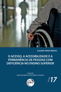 O ACESSO, A ACESSIBILIDADE E A PERMANÊNCIA DE PESSOAS COM DEFICIÊNCIA NO ENSINO SUPERIOR <br> Coleção Vida em Família, Educação e Cuidado - Volume 17