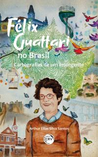 Félix Guattari no Brasil:<br> Cartografias de um insurgente