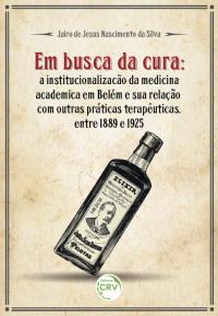 EM BUSCA DA CURA:<br>a institucionalização da medicina acadêmica em Belém e sua relação com outras práticas terapêuticas, entre 1889 e 1925