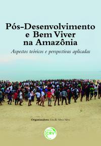 PÓS-DESENVOLVIMENTO E BEM VIVER NA AMAZÔNIA: <br>Aspectos teóricos e perspectivas aplicadas