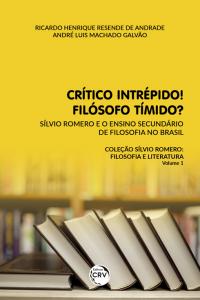 CRÍTICO INTRÉPIDO! FILÓSOFO TÍMIDO? <br> Sílvio Romero e o ensino secundário de filosofia no Brasil<br> Coleção Sílvio Romero: filosofia e literatura - Volume 1