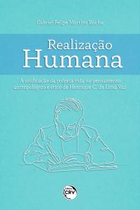 REALIZAÇÃO HUMANA <br> A UNIFICAÇÃO DA PRÓPRIA VIDA NO PENSAMENTO ANTROPOLÓGICO E ÉTICO DE HENRIQUE C. DE LIMA VAZ