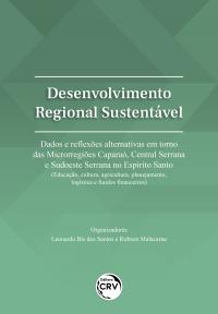 DESENVOLVIMENTO REGIONAL SUSTENTÁVEL: <br>dados e reflexões alternativas em torno das Microrregiões Caparaó, Central Serrana e Sudoeste Serrana no Espírito Santo (Educação, cultura, agricultura, planejamento, logística e fundos financeiros)
