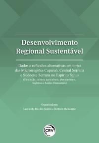 DESENVOLVIMENTO REGIONAL SUSTENTÁVEL: <br>dados e reflexões alternativas em torno das Microrregiões Caparaó, Central Serrana e Sudoeste Serrana no Espírito Santo (Educação, cultura, agricultura, planejamento, logística e fundos financeiros)