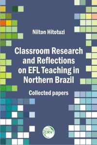 CLASSROOM RESEARCH AND REFLECTIONS ON EFL TEACHING IN NORTHERN BRAZIL: <br>collected papers