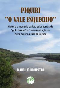 PIQUIRI “O VALE ESQUECIDO”<br>História e memória da luta pelas terras do “grilo Santa Cruz” na colonização de Nova Aurora, oeste do Paraná