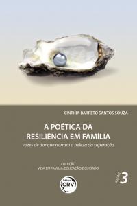 A POÉTICA DA RESILIÊNCIA EM FAMÍLIA:<br> vozes de dor que narram a beleza da superação<br> Coleção Vida em Família, Educação e Cuidado - Volume 3