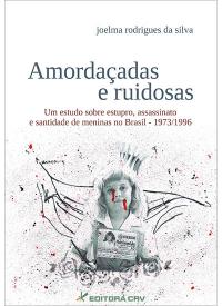 AMORDAÇADAS E RUIDOSAS<BR>um estudo sobre estupro, assassinato e santidade de meninas no Brasil - 1973/1996