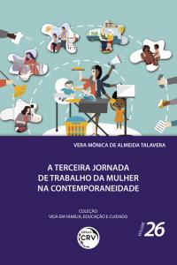 A TERCEIRA JORNADA DE TRABALHO DA MULHER NA CONTEMPORANEIDADE<br><br> Coleção Vida em Família, Educação e Cuidado - Volume 26