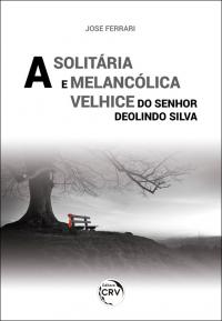 A SOLITÁRIA E MELANCÓLICA VELHICE DO SENHOR DEOLINDO SILVA