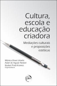 CULTURA, ESCOLA E EDUCAÇÃO CRIADORA:<br> mediações culturais e proposições estéticas