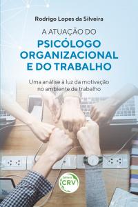 A ATUAÇÃO DO PSICÓLOGO ORGANIZACIONAL E DO TRABALHO – UMA ANÁLISE À LUZ DA MOTIVAÇÃO NO AMBIENTE DE TRABALHO