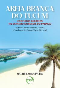 Areia branca do tucum: Conflitos Agrários no Extremo Noroeste do Paraná: Marilena, Nova Londrina, Loanda e São Pedro do Paraná [Porto São José]