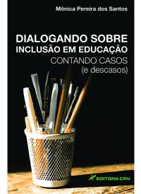 DIALOGANDO SOBRE INCLUSÃO EM EDUCAÇÃO:<br>contando casos (e descasos)