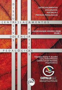 (ENTRE)LAÇAMENTOS DISCURSIVOS: <br>docência e práticas pedagógicas <br>Coleção Educação, discurso e ensino – Volume 1