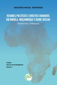 REGIMES POLÍTICOS E DIREITOS HUMANOS EM ANGOLA, MOÇAMBIQUE E GUINÉ-BISSAU:<br> perspetiva comparada <br><br>Coleção Tese de doutoramento - Volume 1