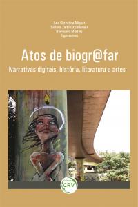 ATOS DE BIOGR@FAR: <br> NARRATIVAS DIGITAIS, HISTÓRIA, LITERATURA E ARTES