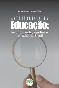 ANTROPOLOGIA DA EDUCAÇÃO:<br> levantamento, análise e reflexão no Brasil