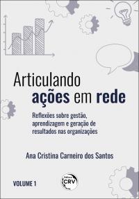 ARTICULANDO AÇÕES EM REDE:<br> reflexões sobre gestão, aprendizagem e geração de resultados nas organizações<br> Volume I