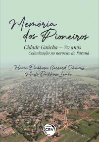 MEMÓRIA DOS PIONEIROS: <br>Cidade Gaúcha – 70 anos: <br>Colonização no noroeste do Paraná