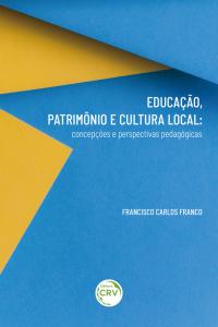 EDUCAÇÃO, PATRIMÔNIO E CULTURA LOCAL:<br> concepções e perspectivas pedagógicas