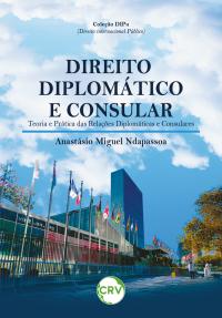 Direito diplomático e consular: Teoria e prática das relações diplomáticas e consulares - Vol. 01 