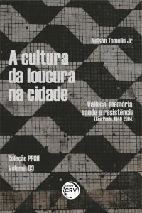 A CULTURA DA LOUCURA NA CIDADE:<br> velhice, memória, saúde e resistência (São Paulo, 1940-2004). <br><br>Coleção PPGH – Volume 03