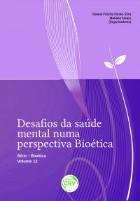 DESAFIOS DA SAÚDE MENTAL NUMA PERSPECTIVA BIOÉTICA <br> Série Bioética – Volume 13