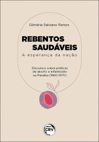 REBENTOS SAUDÁVEIS: <br> A esperança da nação discursos acerca de práticas de abortos e de infanticídios na paraíba (1960/1970)