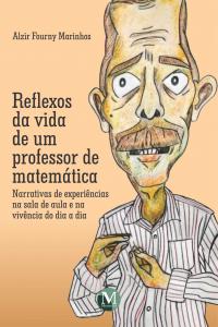 REFLEXOS DA VIDA DE UM PROFESSOR DE MATEMÁTICA: <BR>narrativas de experiências na sala de aula e na vivência do dia a dia