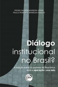 DIÁLOGO INSTITUCIONAL NO BRASIL? <br>A relação entre os poderes da República após a operação Lava Jato