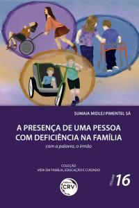  PRESENÇA DE UMA PESSOA COM DEFICIÊNCIA NA FAMÍLIA: <br>com a palavra, o irmão <br> Coleção Vida em Família, Educação e Cuidado - Volume 16