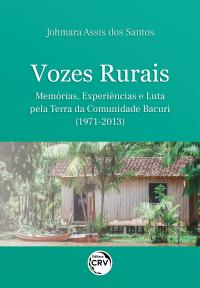 VOZES RURAIS<br>memórias, experiências e luta pela terra da comunidade Bacuri (1971-2013)
