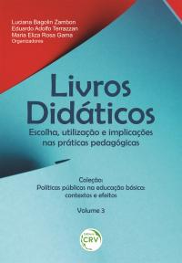 LIVROS DIDÁTICOS:<br> escolha, utilização e implicações nas práticas pedagógicas<br> Coleção: Políticas públicas na educação básica: contextos e efeitos – Volume 3