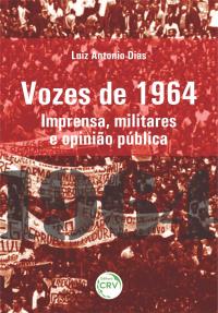 VOZES DE 1964: <br>imprensa, militares e opinião pública