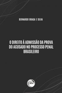 O DIREITO À ADMISSÃO DA PROVA DO ACUSADO NO PROCESSO PENAL BRASILEIRO