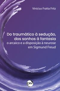 Do traumático à sedução, dos sonhos à fantasia: O arcaico e a disposição à neurose em Sigmund Freud