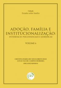 ADOÇÃO, FAMÍLIA E INSTITUCIONALIZAÇÃO: <br>interfaces psicossociais e jurídicas <br>VOLUME 6