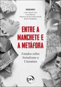 Entre a manchete e a metáfora: <br>Estudos sobre Jornalismo e Literatura